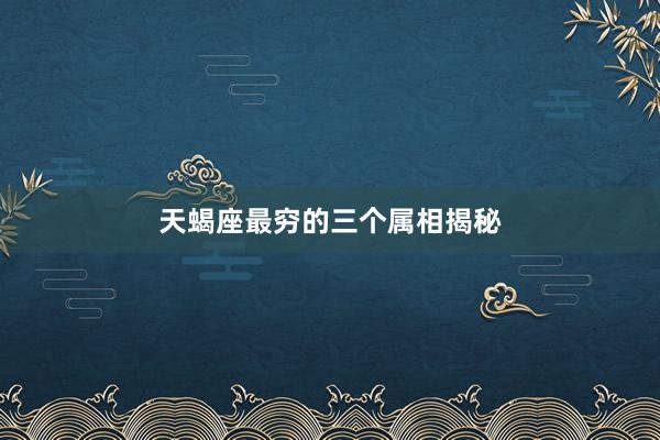 天蝎座最穷的三个属相揭秘