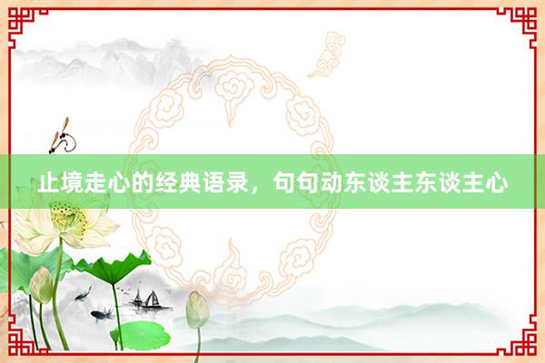 止境走心的经典语录，句句动东谈主东谈主心