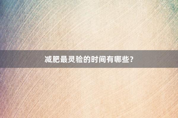 减肥最灵验的时间有哪些？