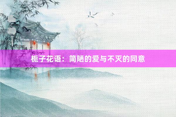 栀子花语：简陋的爱与不灭的同意