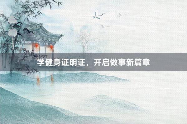 学健身证明证,开启做事新篇章